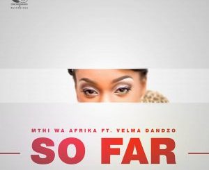 Mthi Wa Afrika feat. Velma Dandzo – So Far (Original Mix)