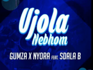 Gumza & Nyora – Ujola Nebhom Ft. Sdala B