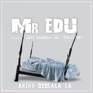 Mr Edu - Akekh Ozolala La Ft. DJ Steavy Boy, Sizwe Sigudhla