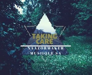 Naazormaker Musiique Sa – Taking Care (Deeper Mix) Ft. Cebo