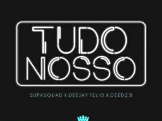 Supa Squad - Tudo Nosso (2019) Ft. Deejay Telio & Deedz B