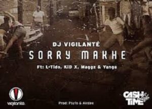DJ Vigilante – Sorry Makhe Ft. L-Tido, KiD X, Maggz & Yanga