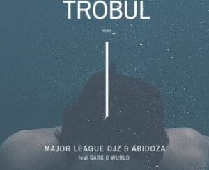 Major League Djz - Trobul (Amapiano Remix) Ft. Abidoza ft Sars & Wurld
