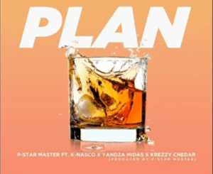 P-Star Master – Plan Ft. K-Nasco, Krezzy Chedar & Yandza Mida$