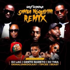Worst Behaviour – Samba Ngolayini (Remix) Feat. DJ Tira, DJ Lag, Okmalumkoolkat, Beast, Gento Bareto, & Tipcee