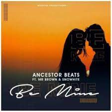 Ancestor Beats – Be Mine ft. Mr Brown & Snowhite