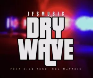 jfs-music-–-dry-wave-ft-king-tone-soa-mattrix