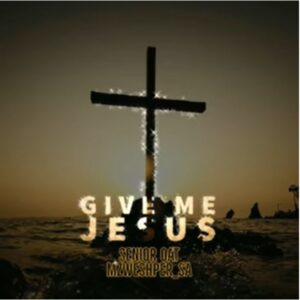DOWNLOAD-Senior-Oat-–-Give-Me-Jesus-ft-Mzweshper-SA