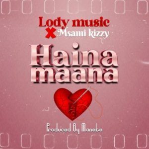 DOWNLOAD-Lody-Music-X-Msami-Kizzy-–-Haina-Maana-–