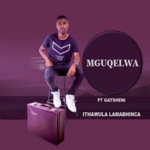 DOWNLOAD-Mguqelwa-–-Ithawula-Lamabhinca-ft-Gatsheni-–