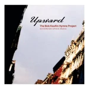 ALBUM: Sovereign Grace Music & Bob Kauflin – Upward: The Bob Kauflin Hymns Project