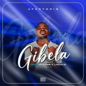 AfroToniQ – Gibela ft BreeXe & Lacole[