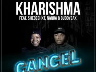 Kharishma & Naqua SA - Cancel ft Shebeshxt & Buddy Sax