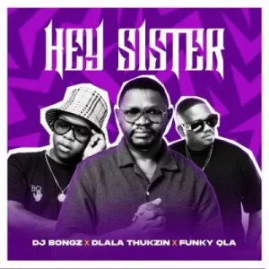 DJ Bongz, Dlala Thukzin & Funky Qla - Hey Sister