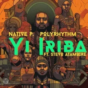 Native P. & PolyRhythm - Yi Iriba ft. Stevo Atambire