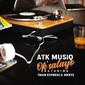 ATK Musiq - Ok’salayo ft TmanXpress & Mkeyz