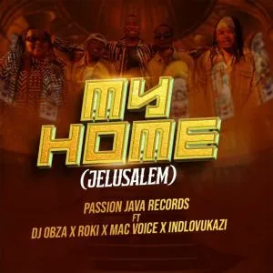 Passion Java Records - My Home (Jelusalem) ft DJ Obza, Roki, Mac Voice & Indlovukazi