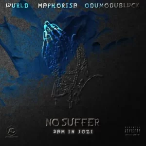 WurlD, ODUMODUBLVCK & DJ Maphorisa - No Suffer (3am In Jozi)